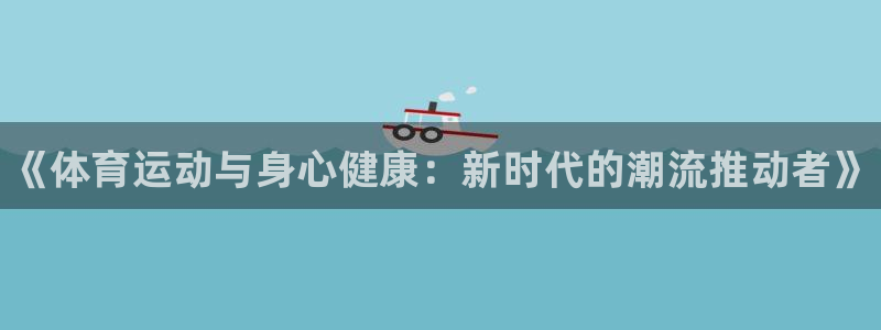 MK体育官方集团官网：《体育运动与身心健康：新时代的