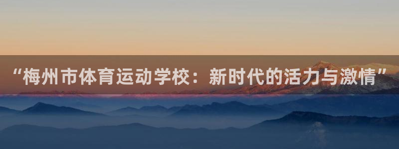 MK体育官方正版app娱乐下载：“梅州市体育运动学校