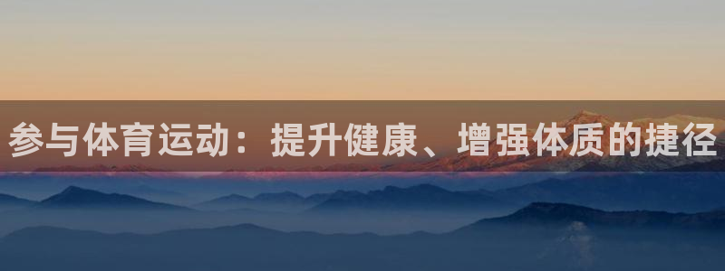 MK体育官方正版app集团：参与体育运动：提升健康、增强体质