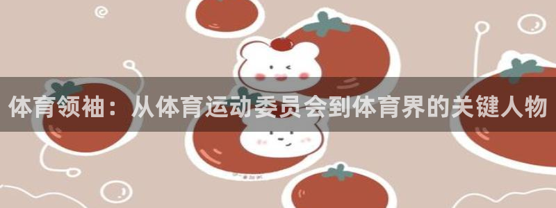MK体育官网下载平台注册：体育领袖：从体育运动委员会