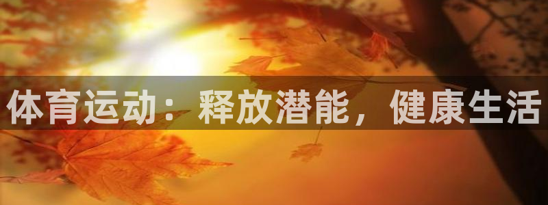 MK体育官方集团官网：体育运动：释放潜能，健康生活