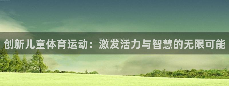 MK体育官方正版app官网：创新儿童体育运动：激发活