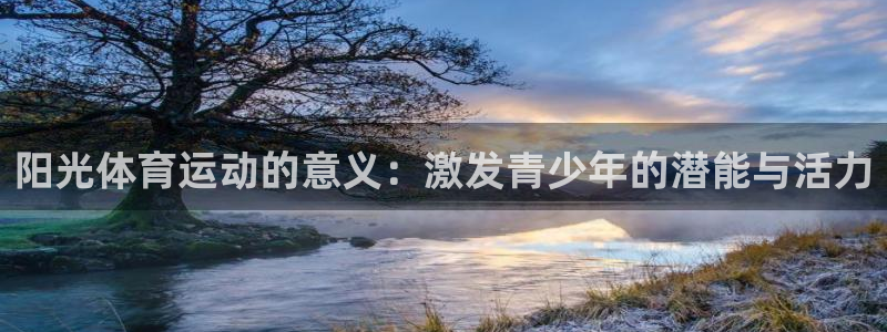 MK体育官网下载招商电话地址是多少：阳光体育运动的意义：激发