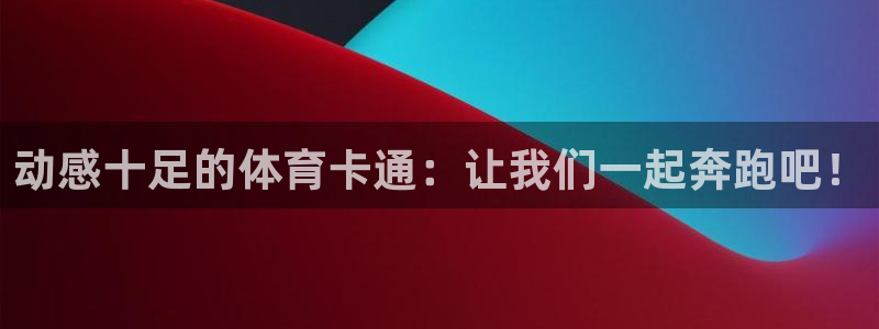 MK体育官网下载招商电话号码是多少号：动感十足的体育卡通：让