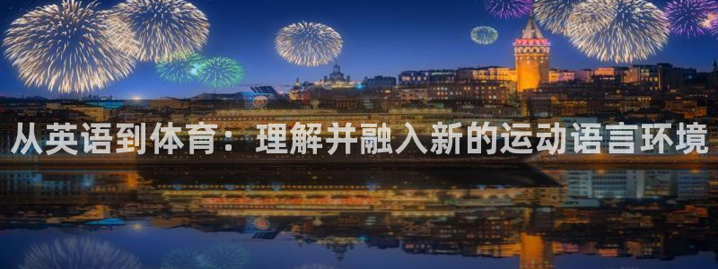 MK体育官网下载招商电话是多少啊：从英语到体育：理解并融入新