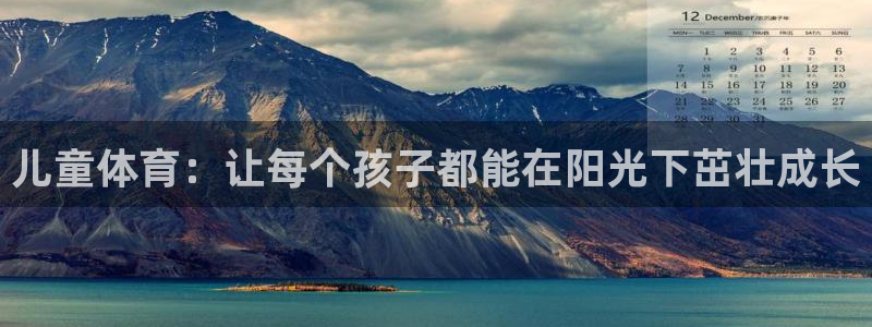 MK体育官网下载平台注册流程视频：儿童体育：让每个孩