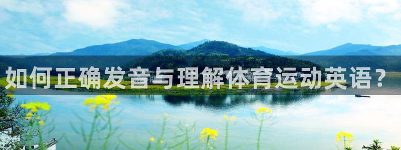 MK体育官方正版app官方：如何正确发音与理解体育运动英语？