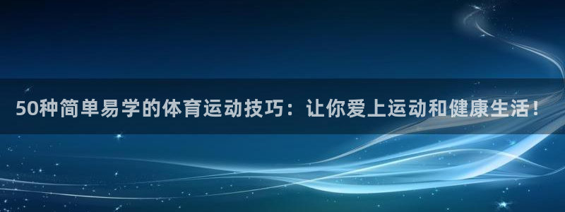MK体育官网下载招商电话是多少：50种简单易学的体育运动技巧