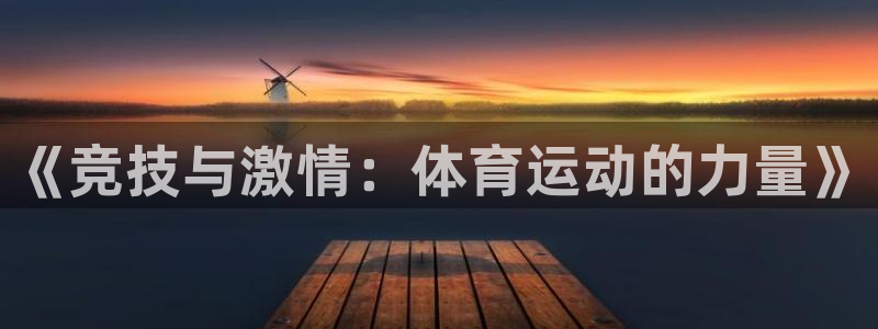MK体育官方正版app开户：《竞技与激情：体育运动的力量》