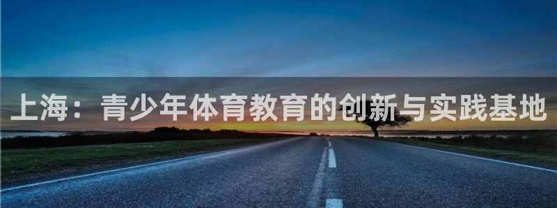 MK体育官网下载招商电话号码查询：上海：青少年体育教育的创新