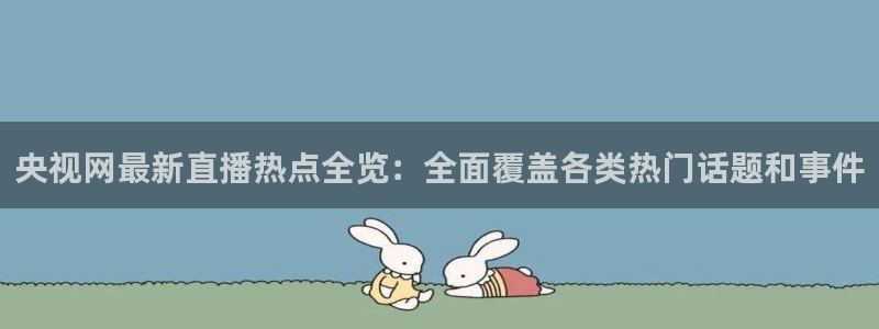 袋鼠体育直播nba：央视网最新直播热点全览：全面覆盖各类热门话题和事件
