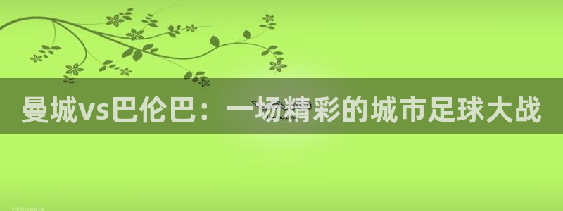 袋鼠直播体育直播：曼城vs巴伦巴：一场精彩的城市足球大战