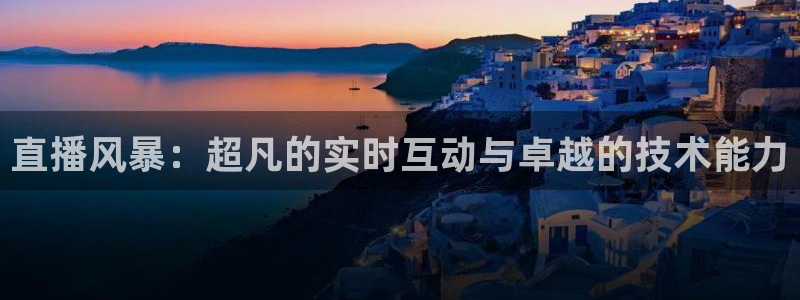 袋鼠体育直播官网：直播风暴：超凡的实时互动与卓越的技术能力