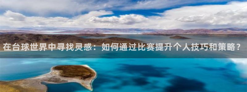 袋鼠直播nba在线观看：在台球世界中寻找灵感：如何通过比赛提升个人技巧和策略？